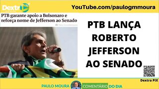 PTB LANÇA ROBERTO JEFFERSON AO SENADO