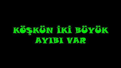 KÖŞKÜN İKİ BÜYÜK AYIBI VAR