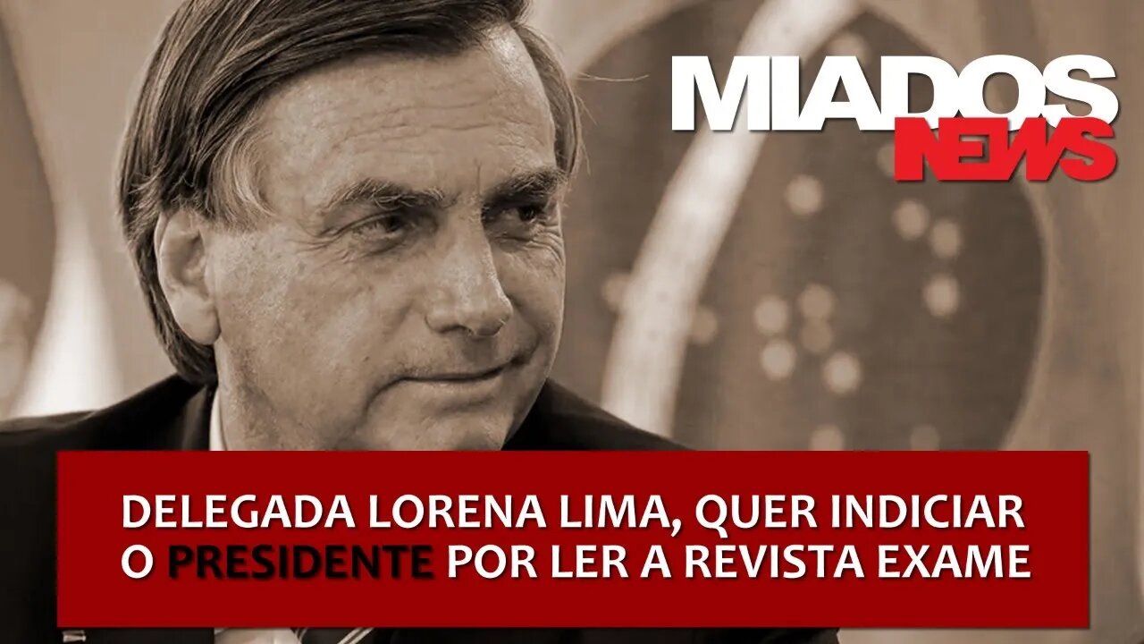 Miados News - Delegada Lorena Lima quer indiciar o presidente Bolsonaro por ler a revista Exame