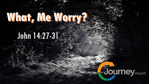 What, Me Worry? - John 14:27-31