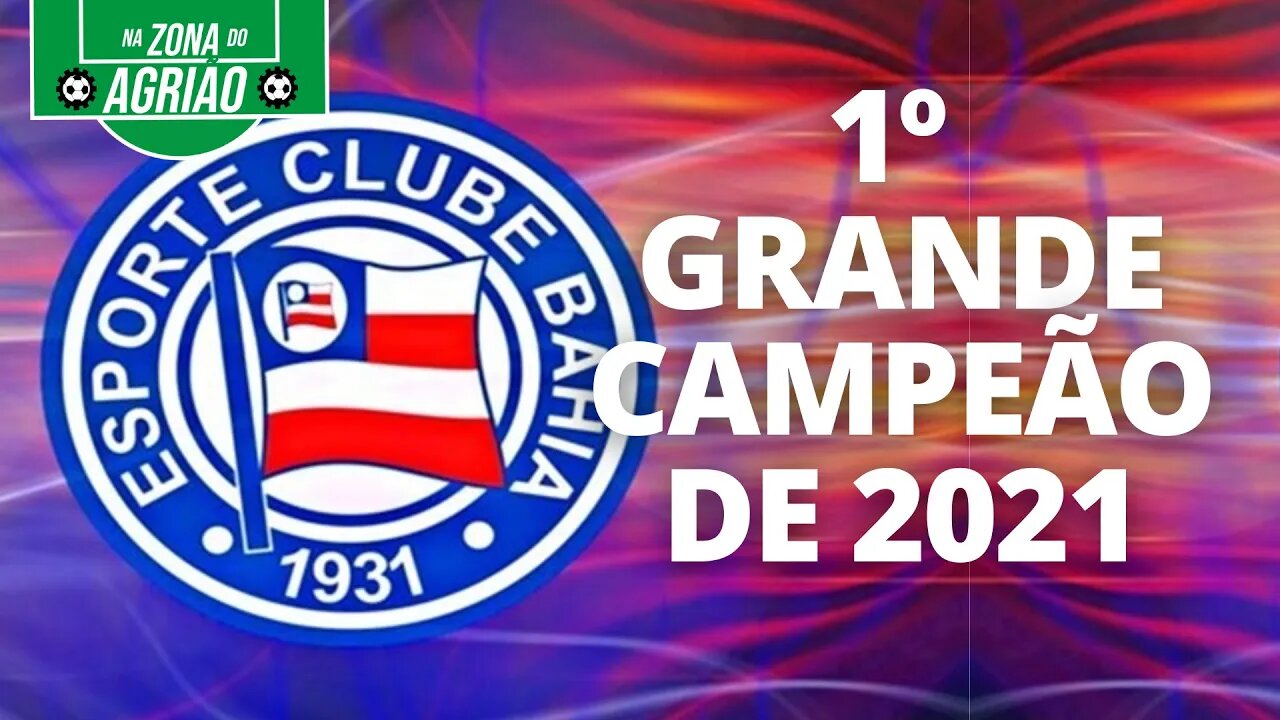 Bahia é o primeiro grande campeão de 2021 - Na Zona do Agrião - 09/05/21