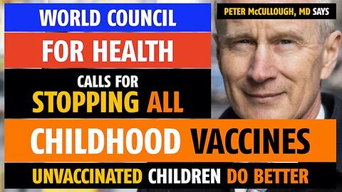 Stop all childhood vaccines, says World Council for Health, notes Peter McCullough, MD