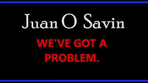 Juan O Savin Huge Intel ~ We've Got A Problem.