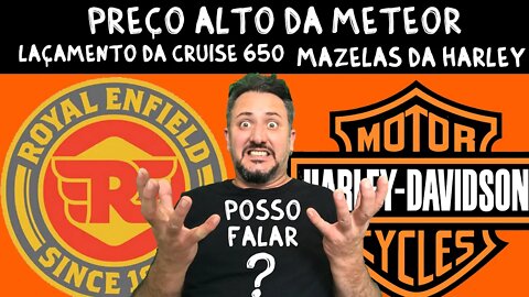 Preço alto da METEOR 350, Lançamento da Cruise 650, mazelas da Harley Davidson. POSSO FALAR?