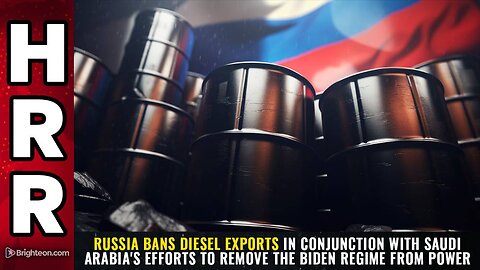 Russia BANS diesel exports in conjunction with Saudi Arabia's efforts to REMOVE the Biden