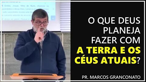 O que Deus planeja fazer com a Terra e os céus atuais? - Pr. Marcos Granconato