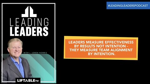 LEADERS MEASURE EFFECTIVENESS BY RESULTS NOT INTENTION - THEY MEASURE TEAM ALIGNMENT BY INTENTION.