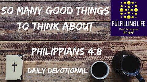 Think About Things! - Philippians 4:8 - Fulfilling Life Daily Devotional