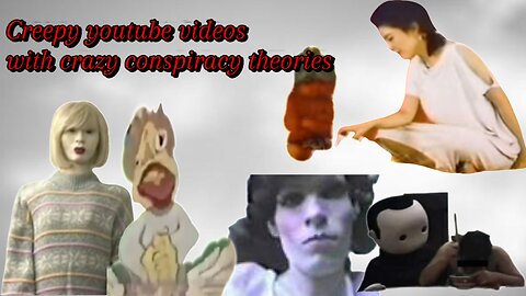 Creepy youtube videos, with crazy conspiracy theories