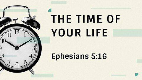 May 14, 2023 - Sunday PM - MESSAGE - The Time of Your Life (Eph. 5:16)