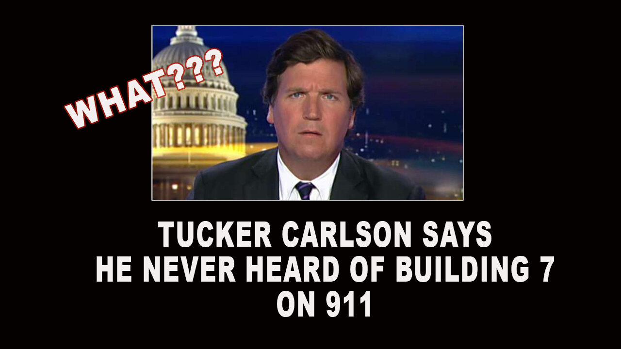 TUCKER CARLSON SAYS HE NEVER HEARD OF BUILDING 7 ON 911