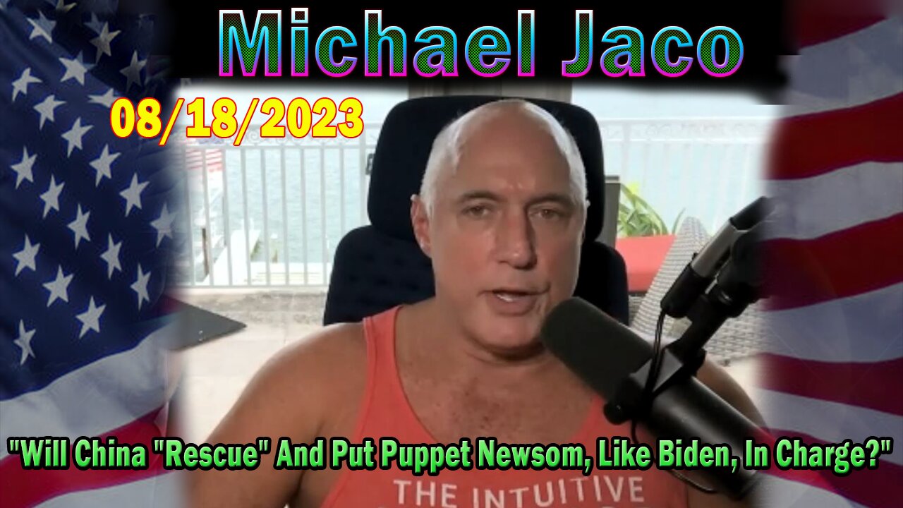 Michael Jaco HUGE Intel Aug 18: "Will China "Rescue" And Put Puppet Newsom, Like Biden, In Charge?"