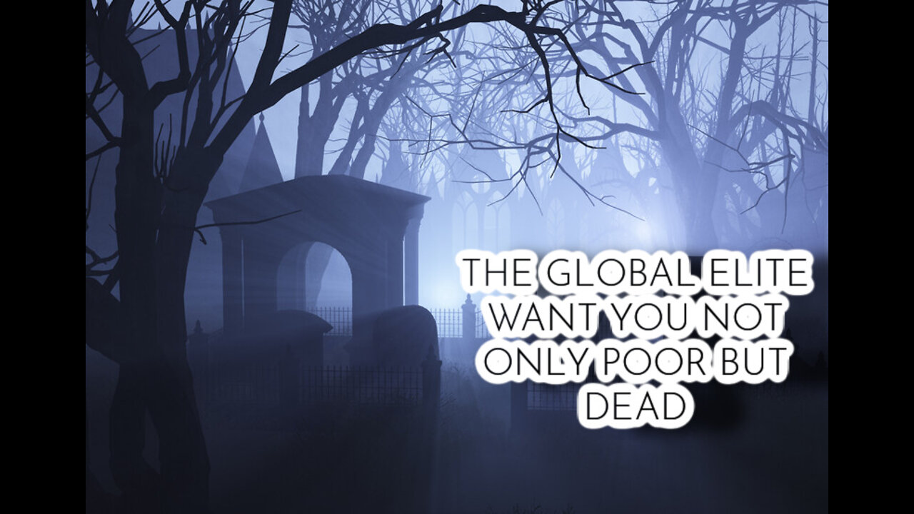 The Global Elite Want You Not Only Poor But Dead