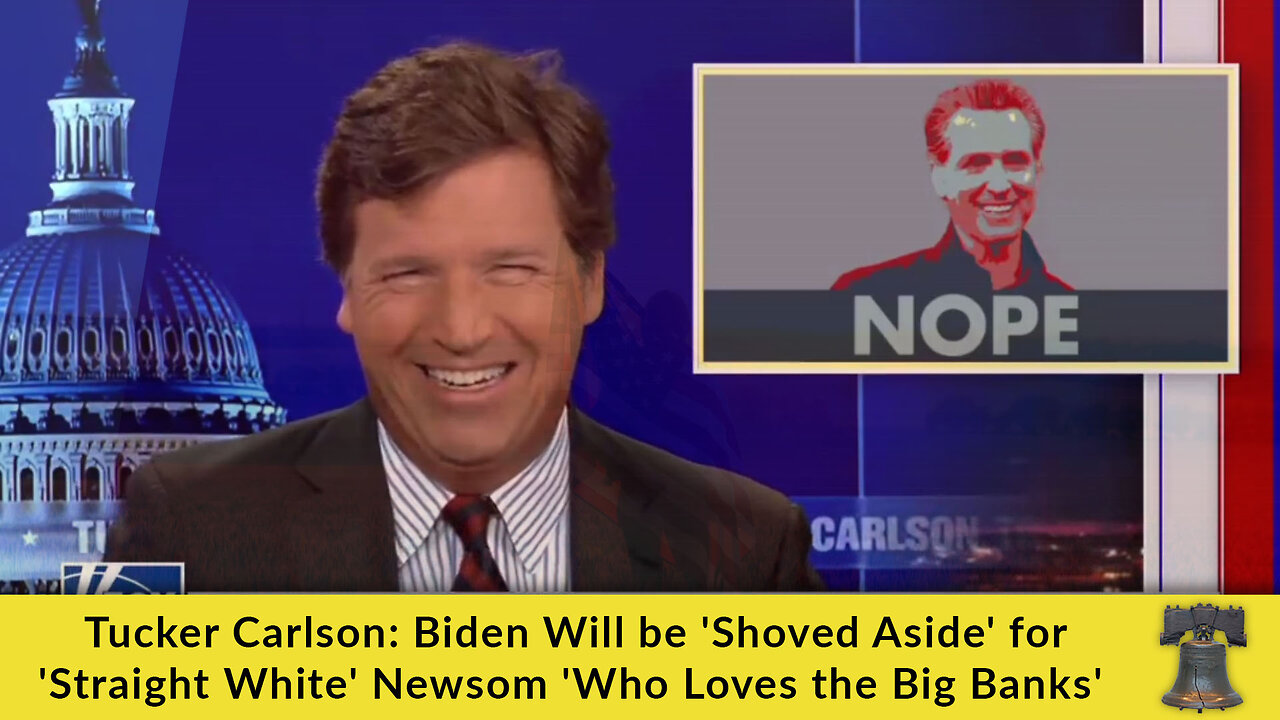 Tucker Carlson: Biden Will be 'Shoved Aside' for 'Straight White' Newsom 'Who Loves the Big Banks'