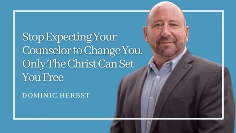 Stop Expecting Your Counselor to Change You - Only The Christ Can Set You Free