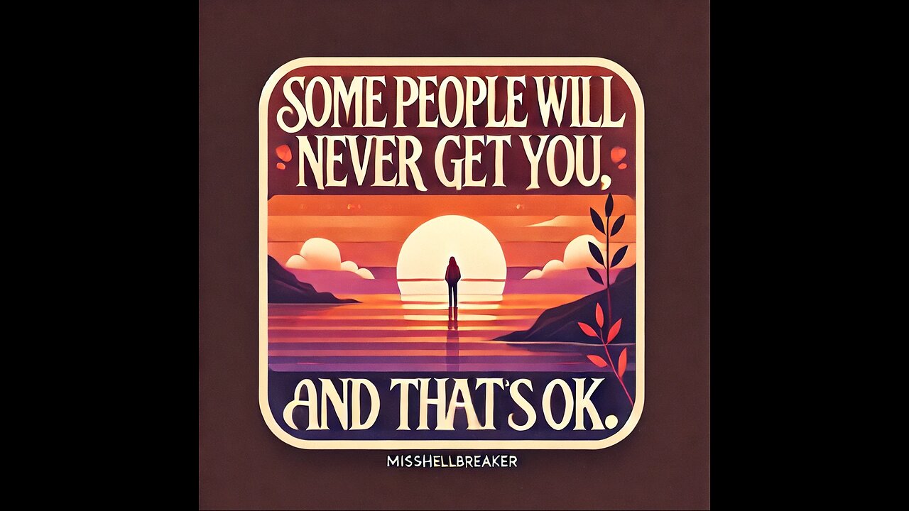 Some people may never get you and that is ok.