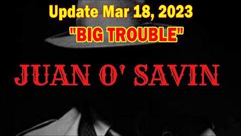 Juan O Savin HUGE Intel: "BIG TROUBLE" March 18, 2023