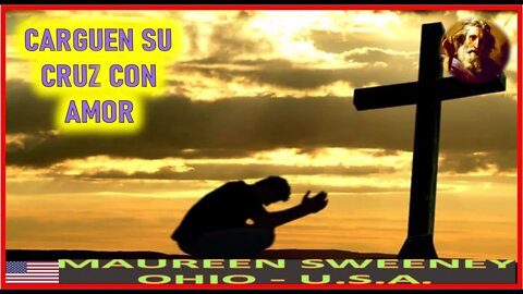 CARGUEN SU CRUZ CON AMOR - MENSAJE DE DIOS PADRE A MAUREEN SWENEEY 5AGO22