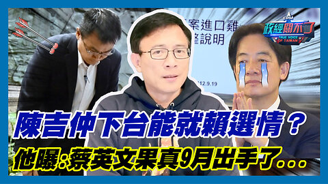 陳吉仲下台能就賴選情？歐崇敬曝:蔡英文果真9月出手了...｜政經關不了（精華版）｜2023.09.19