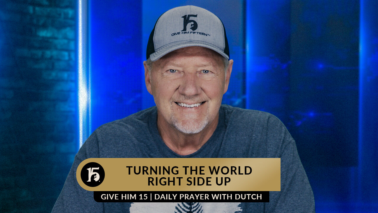 Turning The World Right Side Up | Give Him 15: Daily Prayer with Dutch | June 1, 2023
