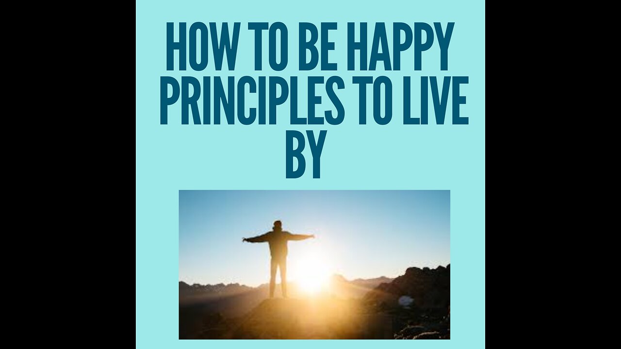 How to be happy | Principles to live by and make the world better