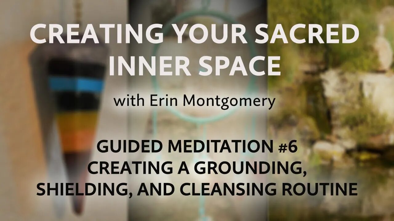 Creating Your Sacred Inner Space: Guided Meditation #6 – GROUNDING, SHIELDING, & CLEANSING ROUTINE