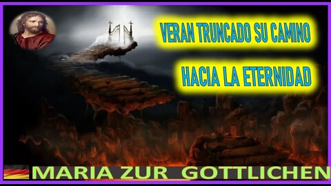 VERAN TRUNCADO SU CAMINO HACIA LA ETERNIDAD - MENSAJE DE JESUCRISTO REY A MARI ZÜR GÖTTLICHEN