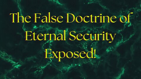 The False Doctrine of Eternal Security Exposed!