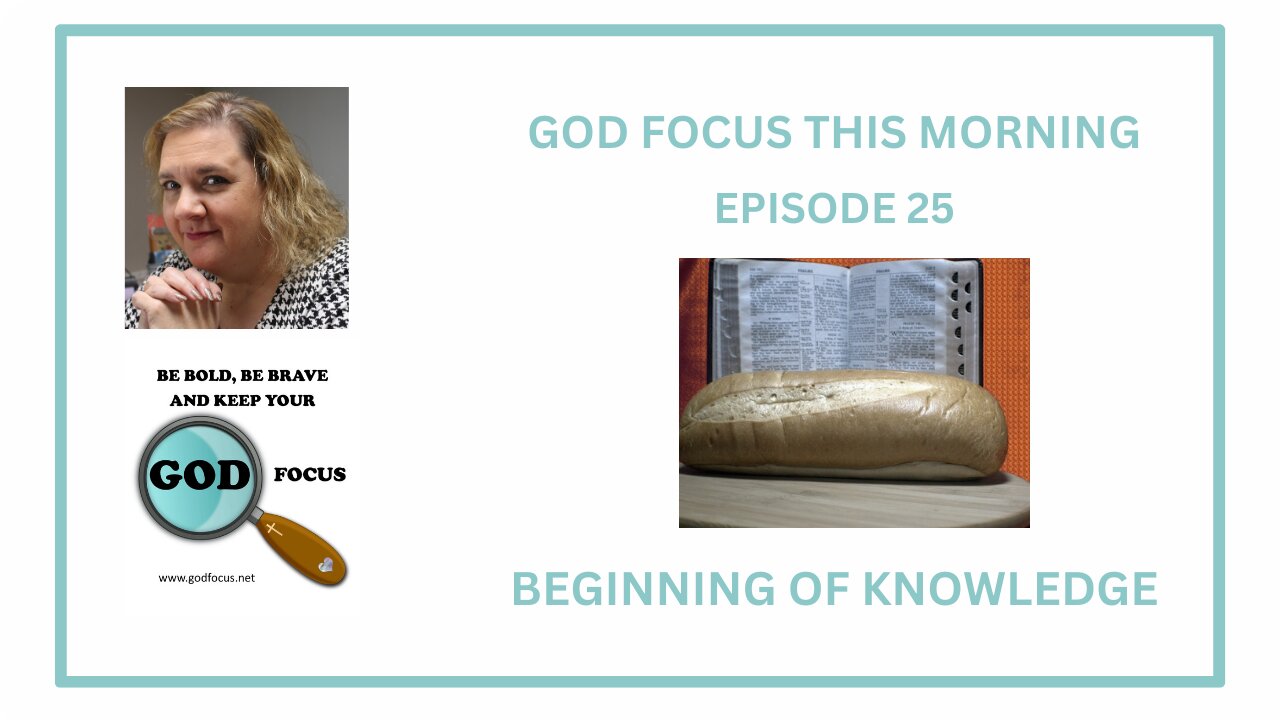 GOD FOCUS THIS MORNING -- EPISODE 25 BEGINNING OF KNOWLEDGE