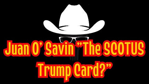 Juan O' Savin "The SCOTUS Trump Card?"