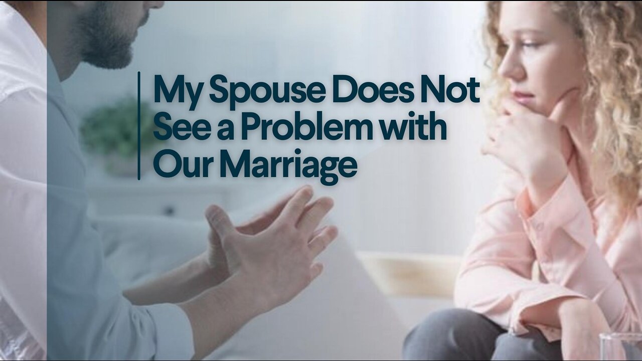My Spouse Does Not See a Problem with Our Marriage