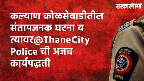 कल्याण कोळसेवाडीतील संतापजनक घटना व त्यावर@ThaneCityPolice ची अजब कार्यपद्धती | Sarakarnama