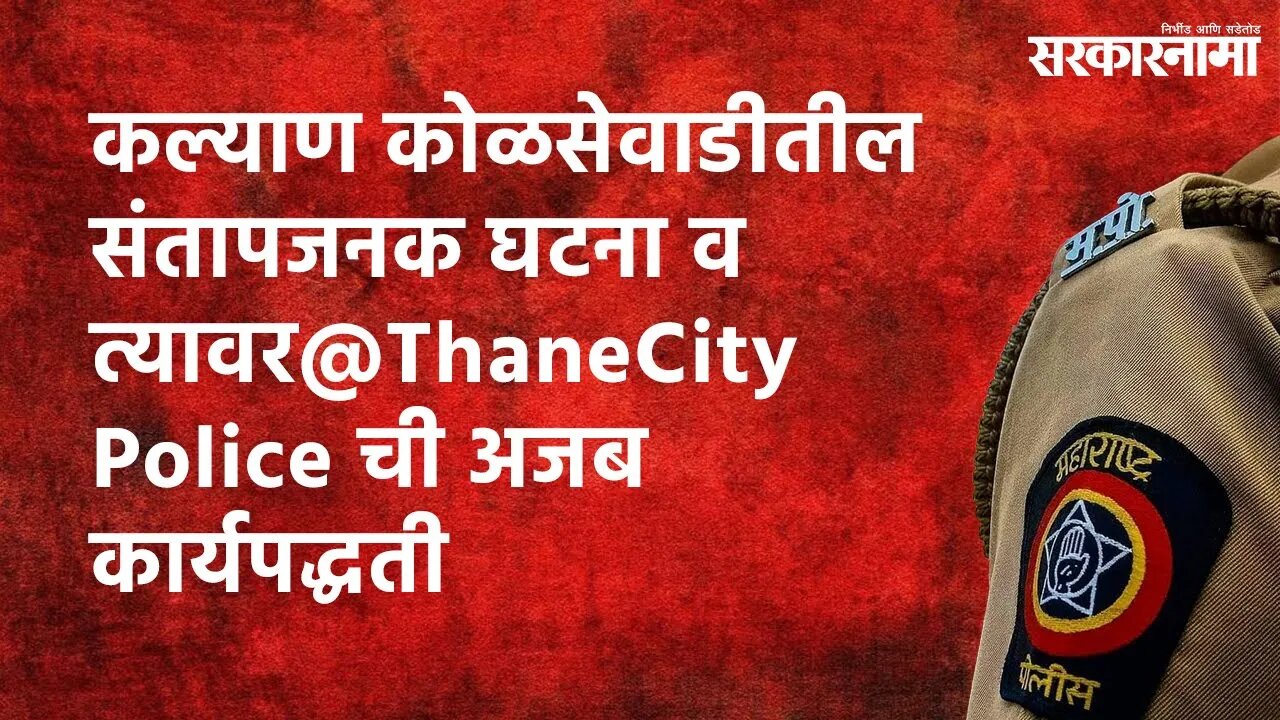 कल्याण कोळसेवाडीतील संतापजनक घटना व त्यावर@ThaneCityPolice ची अजब कार्यपद्धती | Sarakarnama