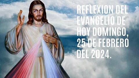 Reflexion del Evangelio de hoy Domingo, 25 de Febrero del 2024.