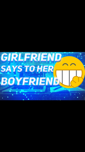 Joke. Girlfriend says to boyfriend