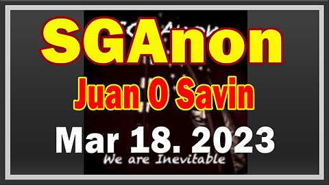 SG Anon + Juan O Savin Update Today March 18, 2023