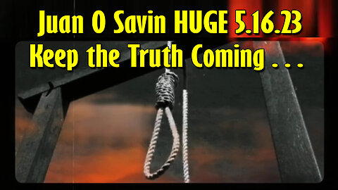 Juan O Savin HUGE 5.16.23 > Keep the Truth Coming…