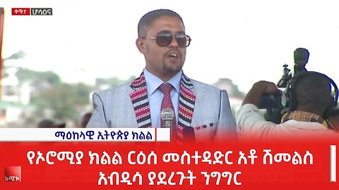 የኦሮሚያ ክልል ርዕሰ መስተዳድር አቶ ሽመልስ አብዲሳ ያደረጉት ንግግር