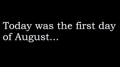 Today was the first day of August - August 1st, 2021