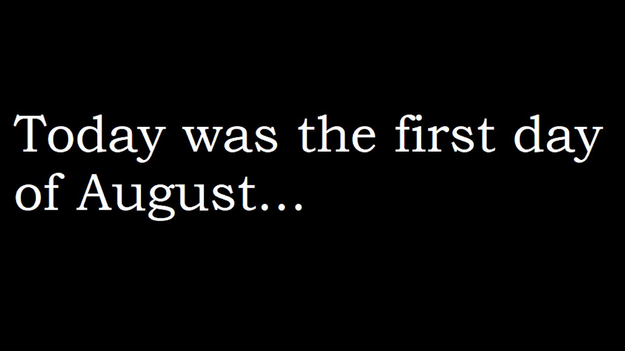 Today was the first day of August - August 1st, 2021