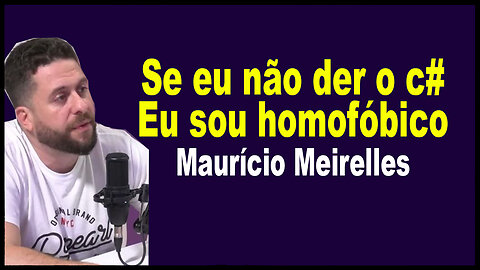 Se eu não der o c# Eu sou homofóbico Maurício Meirelles PodDarPrado 45