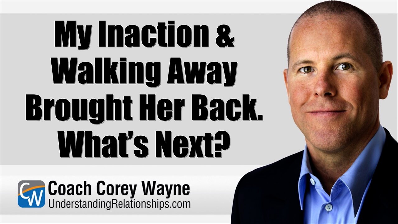 My Inaction & Walking Away Brought Her Back. What’s Next?