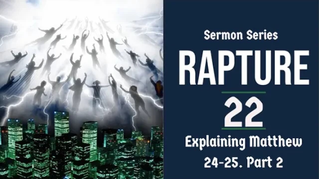 The Rapture Sermon Series 22. Matthew 24-25 Explained - Part 2.