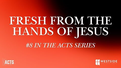 Fresh from the Hands of Jesus (#8 in the Acts Series) 8:25am November 17, 2024