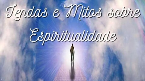 Lendas e Mitos sobre Espiritualidade