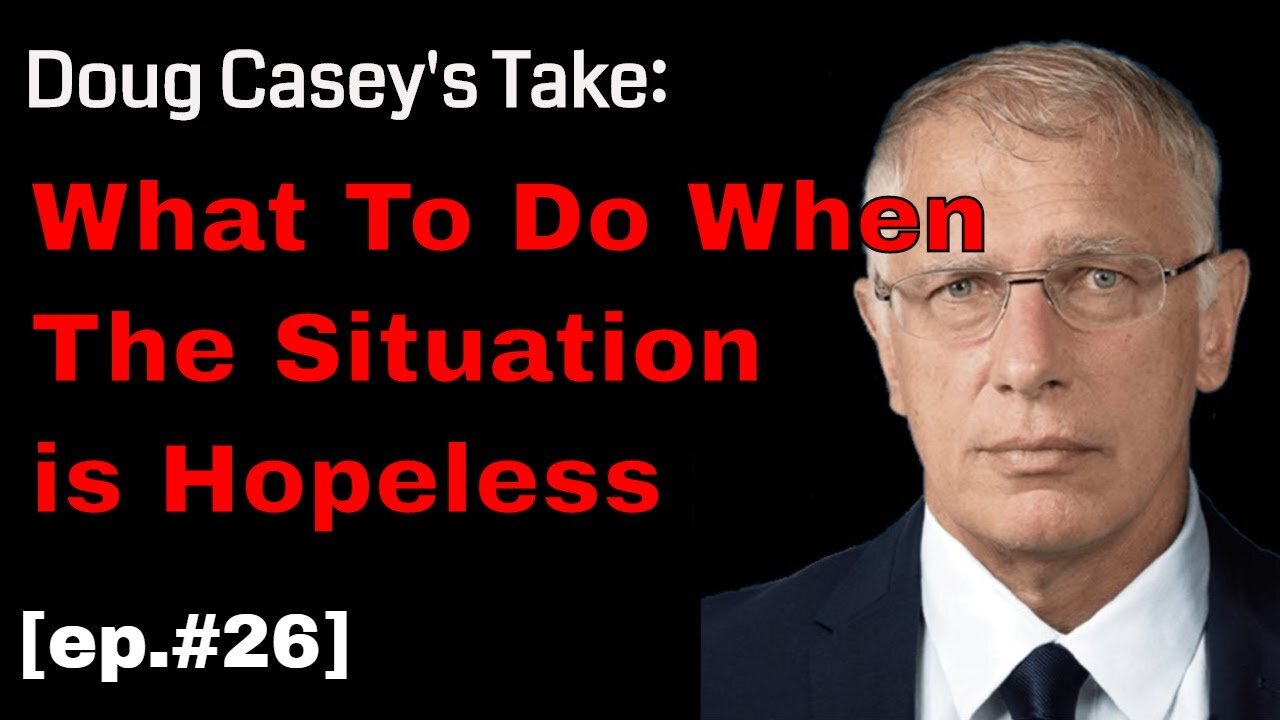 Doug Casey's Take [ep.#26] What to do When The Situation is Hopeless