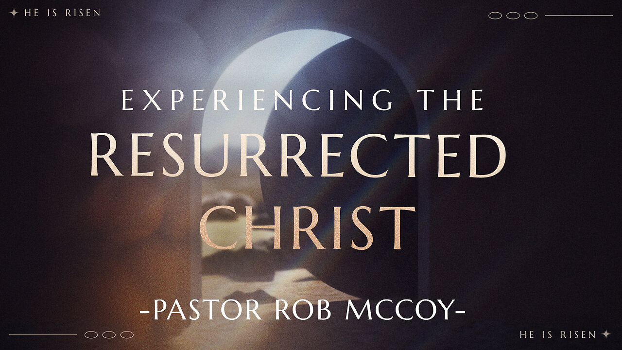 Experiencing the Resurrected Christ - Pastor Rob McCoy