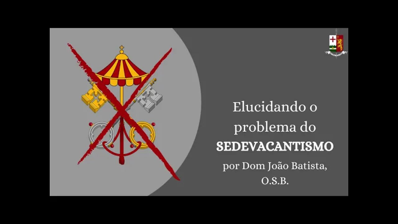 Elucidando o problema do Sedevacantismo - Parte VI, por Dom João Batista, O. S. B.