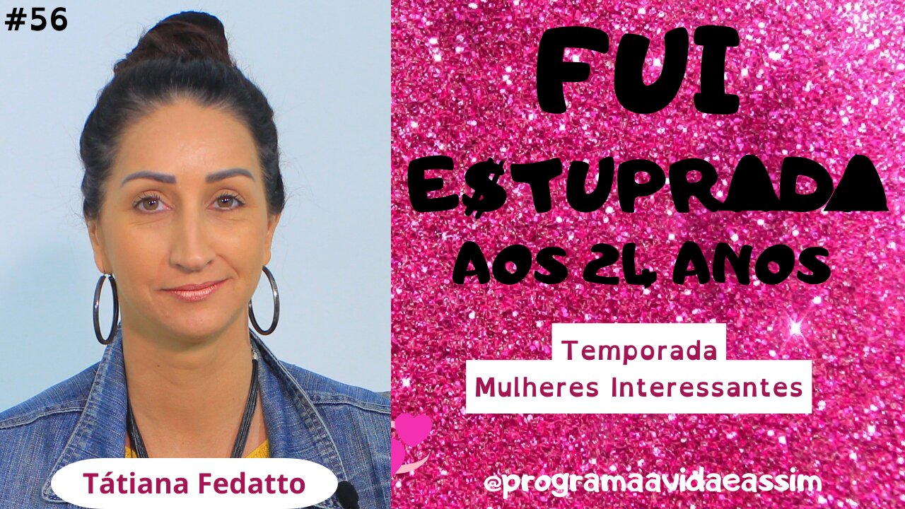 #56 - "FUI ESTUPRAADA AOS 24 ANOS" com Tátiana Fedatto Temp. Mulheres Interessantes (Ep.6) 23/10/21