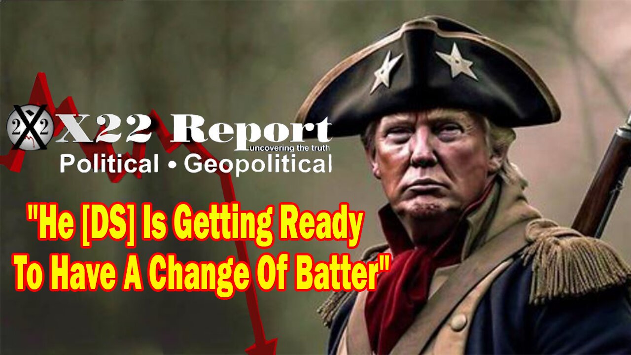 X22 Dave Report - He [DS] Is Getting Ready To Have A Change Of Batter, Trump Believes They Will